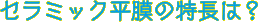 セラミック平膜の特長は？