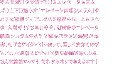 みんながいつも乗っているエレベータをスムーズに上下に動かすために使われる「エレベータ駆動システム」タイプのあなた。上下関係を気にしすぎるのが欠点かもね。でも、周りをグイグイ引っ張って、時には必死に支えて、最後はピタッと結論を導き出す。そんなあなたは、明電舎のエレベータ駆動システムのように、バランス感覚が抜群！周りの人を心地よくさせる天才だ！