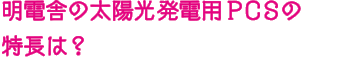明電舎の太陽光発電用PCSの特長は？
