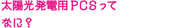 太陽光発電用PCSってなに？