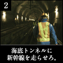 2.海底トンネルに新幹線を走らせろ。