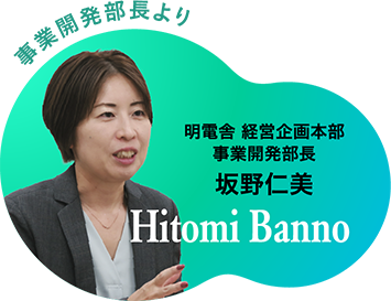 事業開発部長より 明電舎 経営企画本部 事業開発部長 坂野仁美