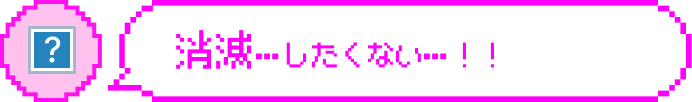 消滅…したくない…！！
