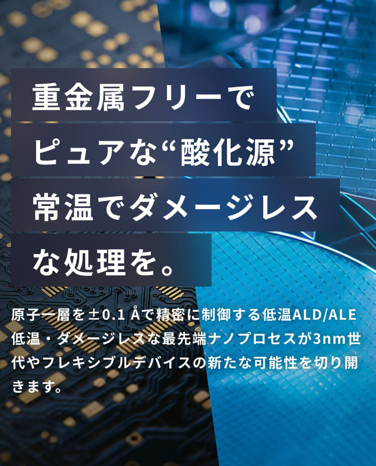 プラズマに代わる“酸化源”常温でダメージレスな処理を。