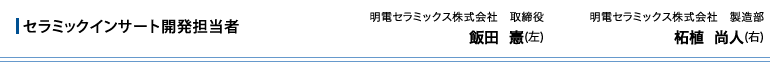 セラミックインサート開発担当者　明電セラミックス株式会社 取締役　飯田 憲(左)　明電セラミックス株式会社 製造部　柘植 尚人(右)
