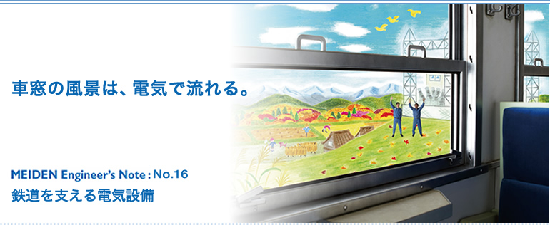 MEIDEN Engineer’s Note（明電 エンジニアズノート）：No.16　鉄道を支える電気設備　車窓の風景は、電気で流れる。