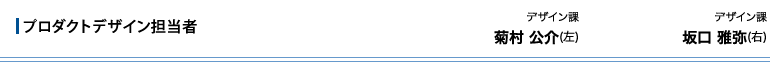 プロダクトデザイン担当者　デザイン課　菊村 公介(左)　デザイン課　坂口 雅弥(右)