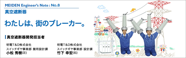 MEIDEN Engineer’s Note（明電 エンジニアズノート）：No.8　真空遮断器　わたしは、街のブレーカー。