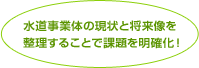 水道事業体の現状と将来像を整理することで課題を明確化！