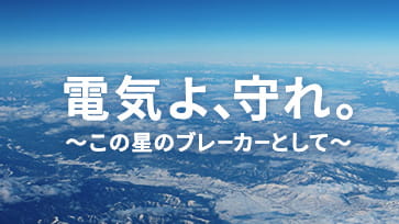 電気よ、守れ。～この星のブレーカーとして～